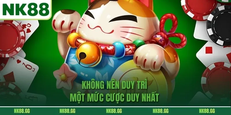 Không nên duy trì một mức cược duy nhất